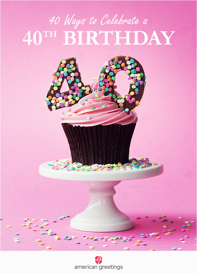 Celebrate 40th Birthday Ideas 40 Ways to Celebrate A 40th Birthday American Greetings Blog