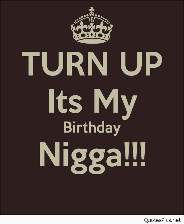 Happy Birthday My Nigga Quotes It 39 S My Birthday Cards Quotes Sayings and Wallpapers