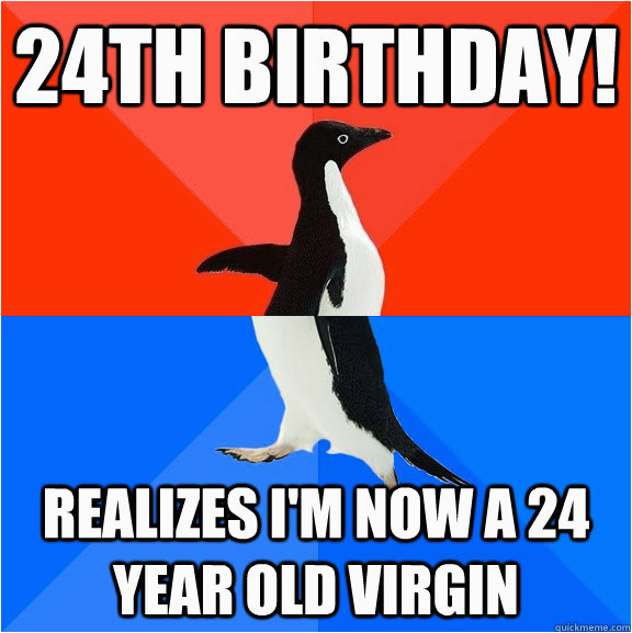 24th Birthday Meme 24th Birthday Realizes I 39 M now A 24 Year Old Virgin