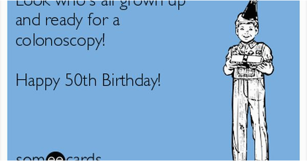 50th Birthday Memes Funny Look who 39 S All Grown Up and Ready for A Colonoscopy Happy