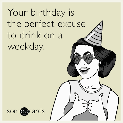 Birthday Girl Ecard Your Birthday is the Perfect Excuse to Drink On A Weekday