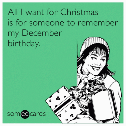 December Birthday Meme All I Want for Christmas is for someone to Remember My