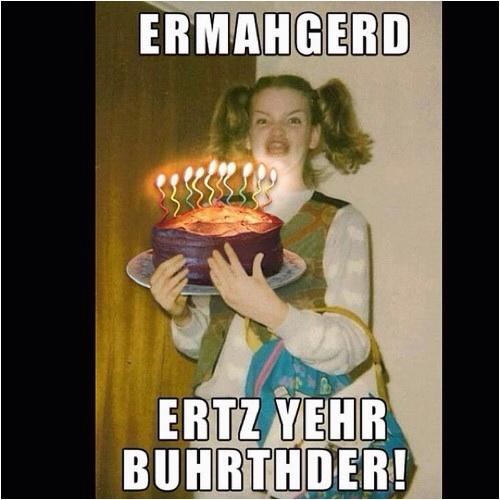 Ermahgerd Happy Birthday Meme Ermahgerd Ertz Yehr Buhrhder Funny Birthday Meme