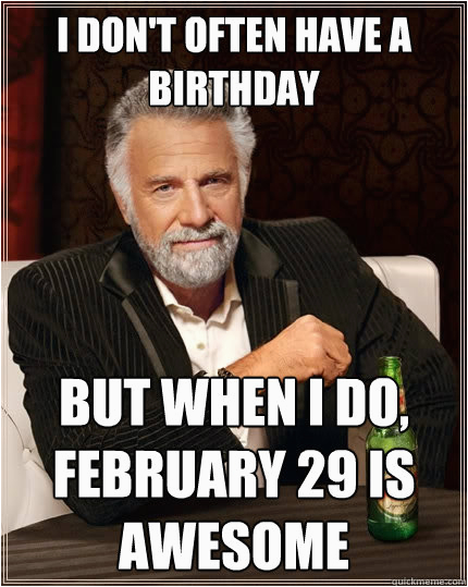 February Birthday Memes I Don 39 T Often Have A Birthday but when I Do February 29