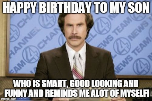 Funny Birthday Meme for son Ron Burgundy Meme Imgflip