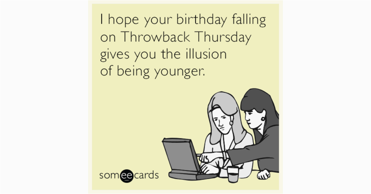 Funny Virtual Birthday Cards I Hope Your Birthday Falling On Throwback Thursday Gives