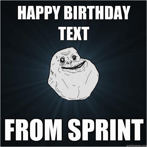Happy Birthday Meme Text Happy Birthday Text From Sprint forever Alone Quickmeme