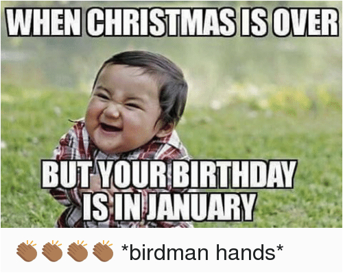 January Birthday Meme when Christmas is Over but Your Birthday Aisin January