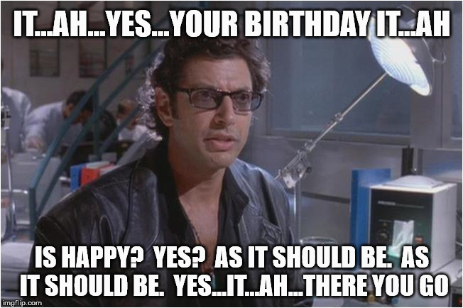 Jurassic Park Birthday Meme Dr Ian Malcom Jeff Goldblum Imgflip