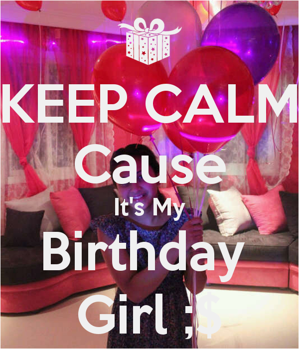 Keep Calm It S My Birthday Girl Keep Calm Cause It 39 S My Birthday Girl Keep Calm and