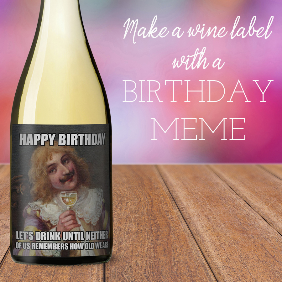 Make Your Own Birthday Meme How to Make A Meme Wine Label Make Your Own Birthday Meme How to Make A Meme Wine Label