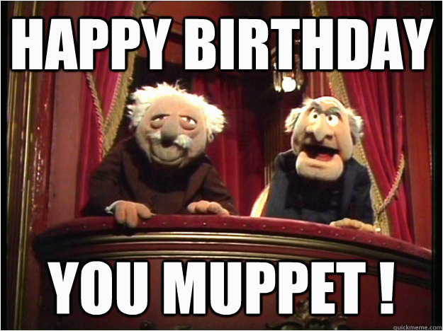 Muppets Happy Birthday Meme Happy Birthday You Muppet Muppets Old Men Quickmeme