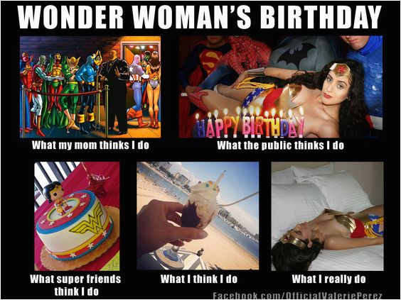Wonder Woman Birthday Meme What My Friends Think I Do Meme Wonder Woman 39 S Birthday
