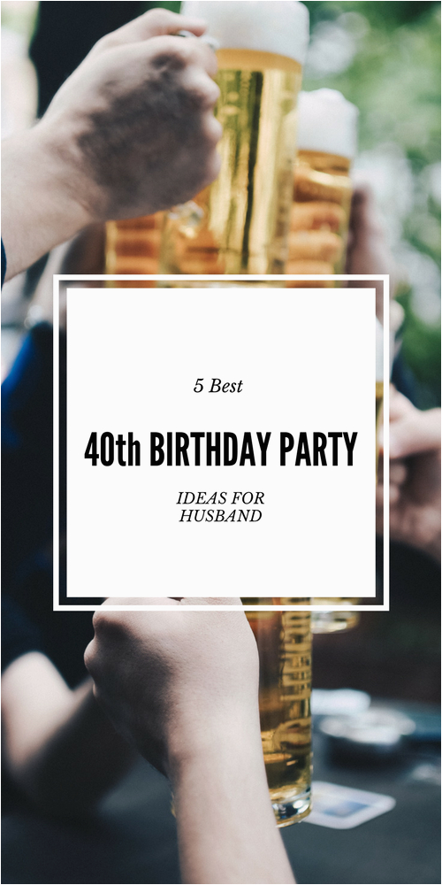 Best 40th Birthday Ideas for Husband 5 Best 40th Birthday Party Ideas for Husband that He 39 Ll Love