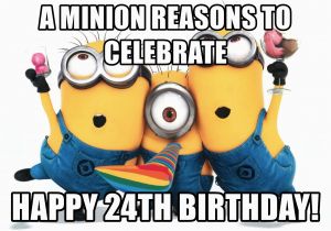 24th Birthday Meme A Minion Reasons to Celebrate Happy 24th Birthday