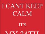 24th Birthday Meme I Cant Keep Calm It 39 S My 24th Birthday Keep Calm or Gtfo