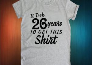 26th Birthday Gift Ideas for Her 26th Birthday Gift It took 26 Years to Get This Shirt 1991