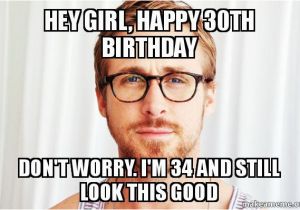 30th Birthday Meme Girl Hey Girl Happy 30th Birthday Don 39 T Worry I 39 M 34 and