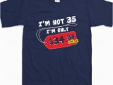 35th Birthday Party Ideas for Him Funny I 39 M Not 35 Years Old 35th Birthday Party Shirt Gift