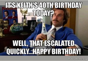 40th Birthday Meme Generator It 39 S Keith 39 S 40th Birthday today Well that Escalated