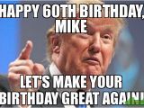 60th Birthday Memes Happy 60th Birthday Mike Let 39 S Make Your Birthday Great