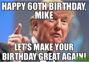 60th Birthday Memes Happy 60th Birthday Mike Let 39 S Make Your Birthday Great