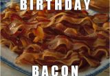 Bacon Birthday Meme Happy Birthday Bacon Imgflip