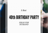 Best 40th Birthday Ideas for Husband 5 Best 40th Birthday Party Ideas for Husband that He 39 Ll Love