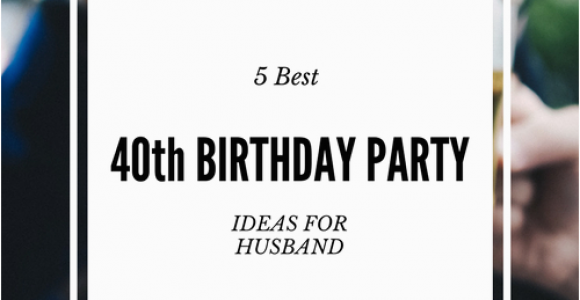 Best 40th Birthday Ideas for Husband 5 Best 40th Birthday Party Ideas for Husband that He 39 Ll Love