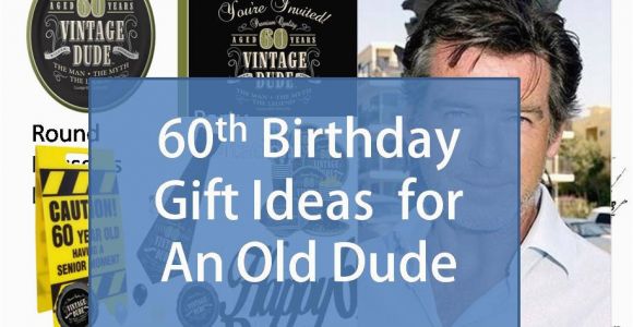 Best 60th Birthday Gifts for Him Best Gift Idea 60th Birthday Gift Ideas for An Old Dude