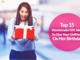 Best Gift for Girlfriend On Her Birthday In India 15 top Homemade Birthday Gift Ideas for Girlfriend