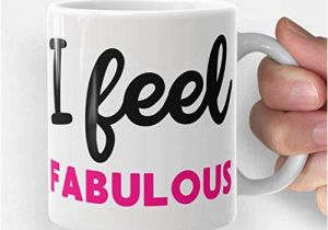 Birthday Gifts for Him Mugs Amazon Com I Feel Fabulous Funny Coffee Mug Gift for