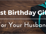 Birthday Gifts for Husband Quora Best Birthday Gifts Ideas for Your Husband 25 Unique and