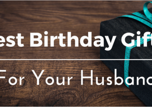 Birthday Gifts for Husband Quora Best Birthday Gifts Ideas for Your Husband 25 Unique and