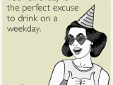 Birthday Girl Ecard Your Birthday is the Perfect Excuse to Drink On A Weekday