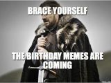 Birthday Meme for Yourself Brace Yourself the Birthday Memes are Coming Winter is