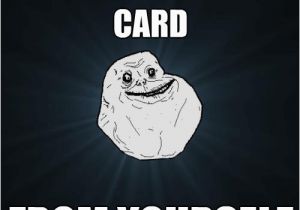 Birthday Meme for Yourself Get A Birthday Card From Yourself forever Alone Quickmeme