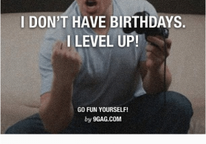 Birthday Meme for Yourself I Don 39 T Have Birthdays I Level Up Go Fun Yourself by