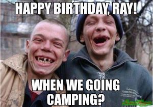 Camping Birthday Meme Happy Birthday Ray when We Going Camping Meme Ugly