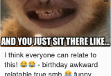 Clean Funny Birthday Memes when People Sing Happy Birthday to You and Youjust Sit