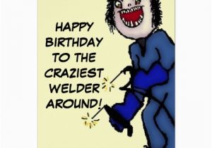 Crazy Happy Birthday Cards Happy Birthday Crazy Welder Card Zazzle