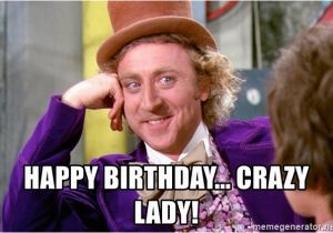 Crazy Lady Birthday Meme Happy Birthday Crazy Lady Willy Wonka Meme Generator