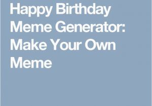 Create A Birthday Meme Die Besten 25 Birthday Meme Generator Ideen Auf Pinterest
