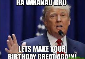 Create A Birthday Meme Ra Whanau Bro Lets Make Your Birthday Great Again Meme
