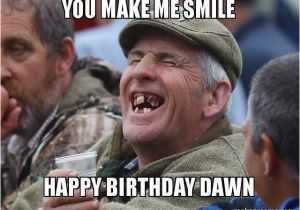 Create Happy Birthday Meme You Make Me Smile Happy Birthday Dawn Make A Meme