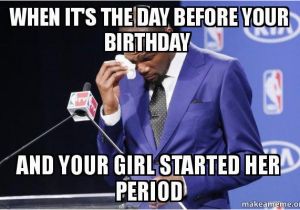 Day before Birthday Meme when It 39 S the Day before Your Birthday and Your Girl