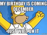 December Birthday Meme My Birthday is Coming December Just Wait On It Happy