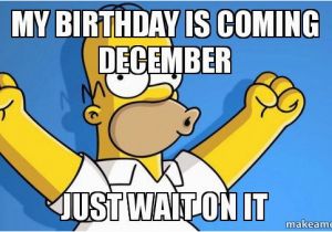 December Birthday Meme My Birthday is Coming December Just Wait On It Happy