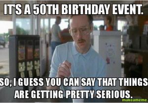 Fiftieth Birthday Memes It 39 S A 50th Birthday event so I Guess You Can Say that