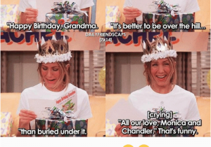 Friends Tv Show Birthday Meme Happy Birthday Grandma 1 Its Better to Be Over the Hill